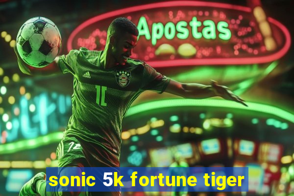 sonic 5k fortune tiger